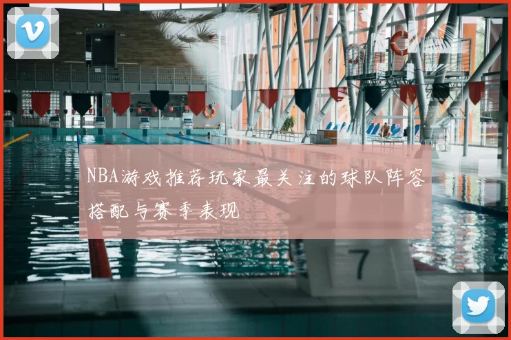NBA游戏推荐玩家最关注的球队阵容搭配与赛季表现