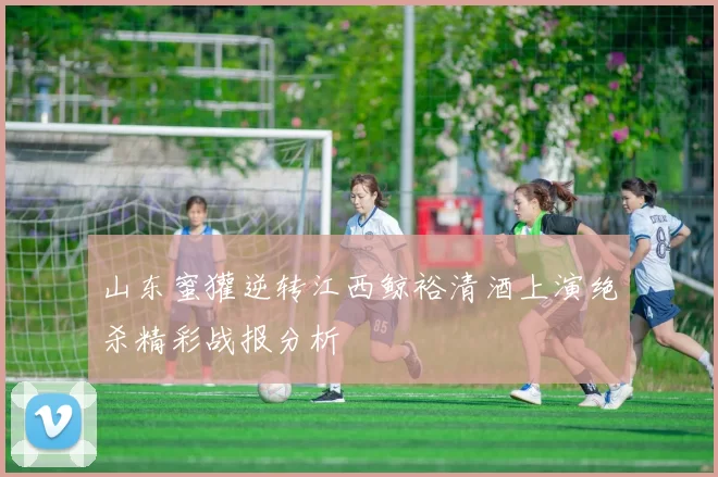 山东蜜獾逆转江西鲸裕清酒上演绝杀精彩战报分析