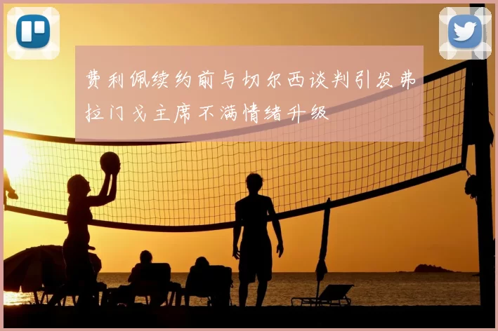 费利佩续约前与切尔西谈判引发弗拉门戈主席不满情绪升级