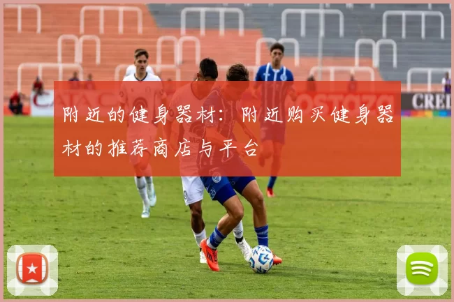 附近的健身器材：附近购买健身器材的推荐商店与平台