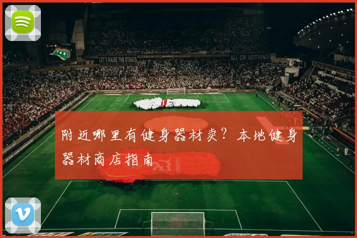 附近哪里有健身器材卖？本地健身器材商店指南