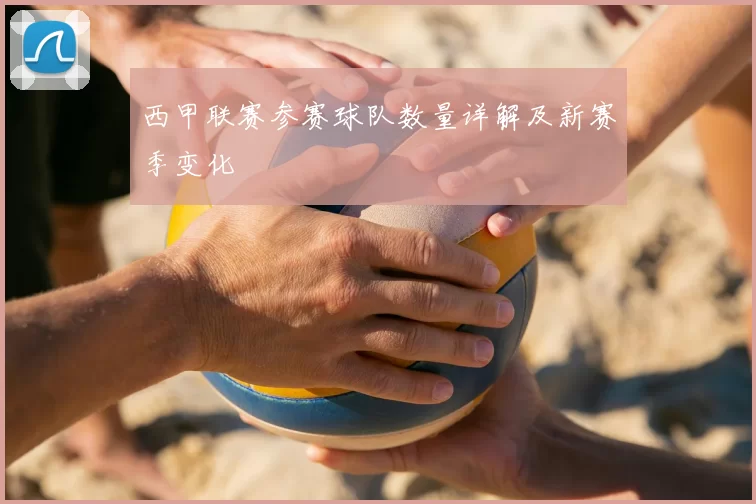 西甲联赛参赛球队数量详解及新赛季变化