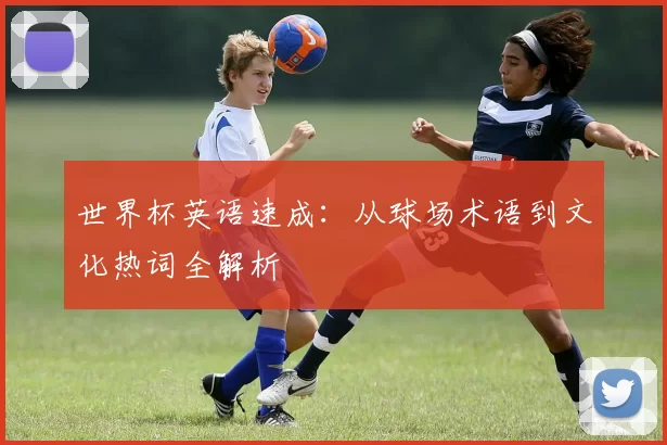 世界杯英语速成:从球场术语到文化热词全解析