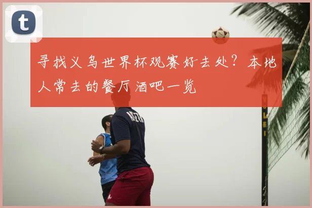 寻找义乌世界杯观赛好去处?本地人常去的餐厅酒吧一览