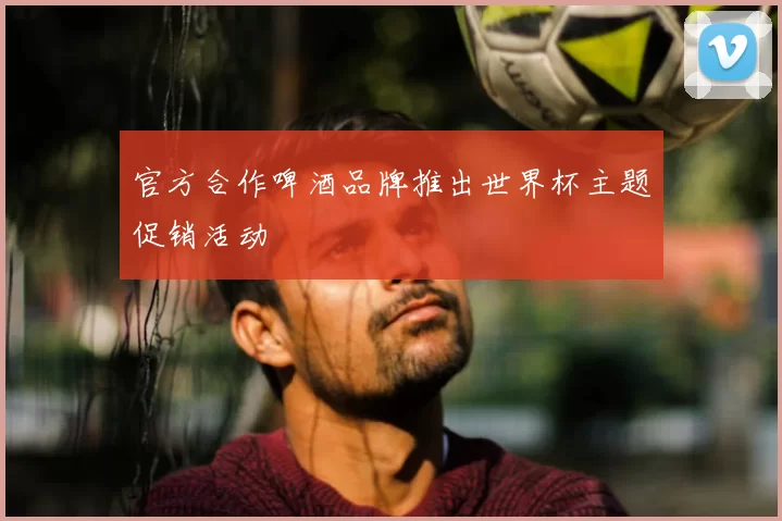 官方合作啤酒品牌推出世界杯主题促销活动