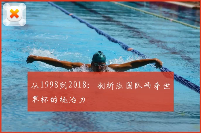 从1998到2018:剖析法国队两夺世界杯的统治力