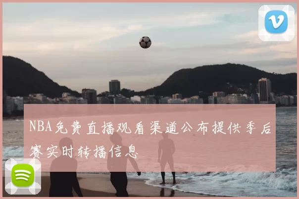 NBA免费直播观看渠道公布提供季后赛实时转播信息