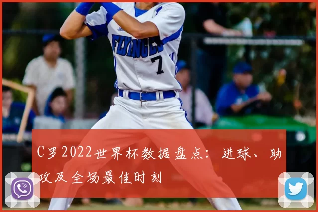 C罗2022世界杯数据盘点:进球、助攻及全场最佳时刻