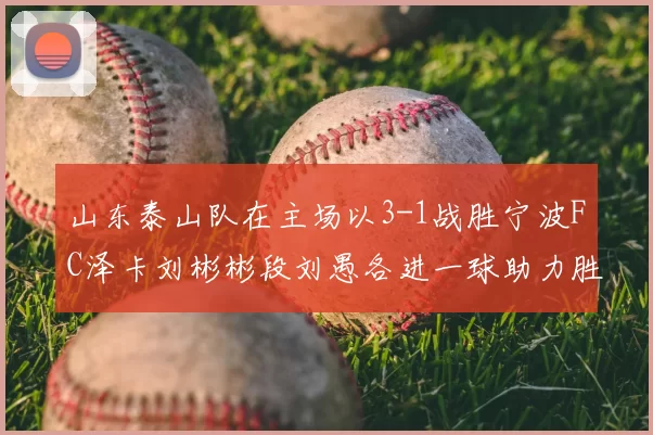山东泰山队在主场以3-1战胜宁波FC泽卡刘彬彬段刘愚各进一球助力胜利