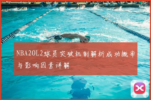 NBA2OL2球员突破机制解析成功概率与影响因素详解