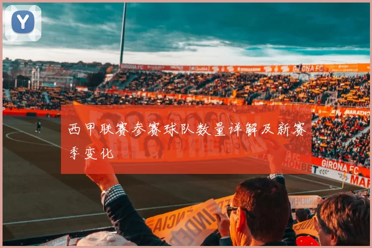 西甲联赛参赛球队数量详解及新赛季变化