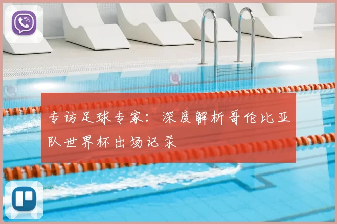 专访足球专家:深度解析哥伦比亚队世界杯出场记录
