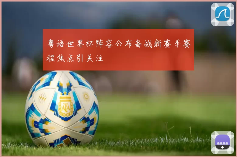粤语世界杯阵容公布备战新赛季赛程焦点引关注
