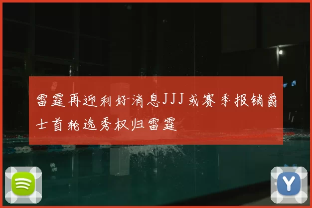雷霆再迎利好消息JJJ或赛季报销爵士首轮选秀权归雷霆