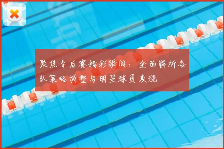 聚焦季后赛精彩瞬间，全面解析各队策略调整与明星球员表现