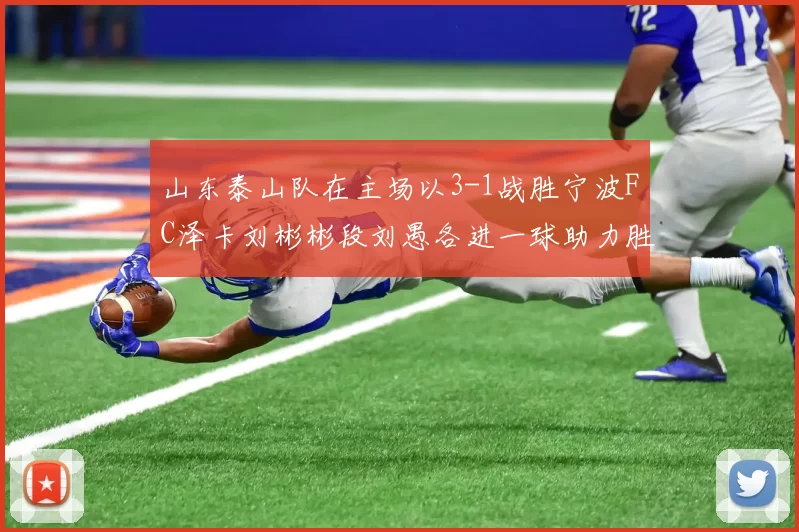 山东泰山队在主场以3-1战胜宁波FC泽卡刘彬彬段刘愚各进一球助力胜利