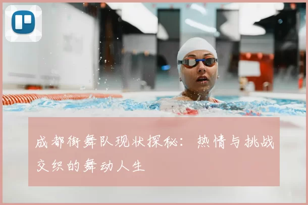 成都街舞队现状探秘：热情与挑战交织的舞动人生