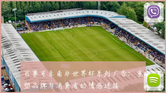 百事可乐南非世界杯系列广告:重塑品牌与消费者的情感连接