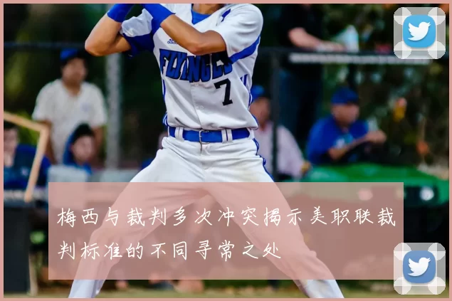 梅西与裁判多次冲突揭示美职联裁判标准的不同寻常之处