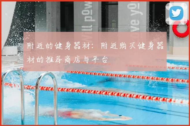 附近的健身器材：附近购买健身器材的推荐商店与平台