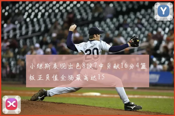小琼斯表现出色8投7中贡献16分4篮板正负值全场最高达15