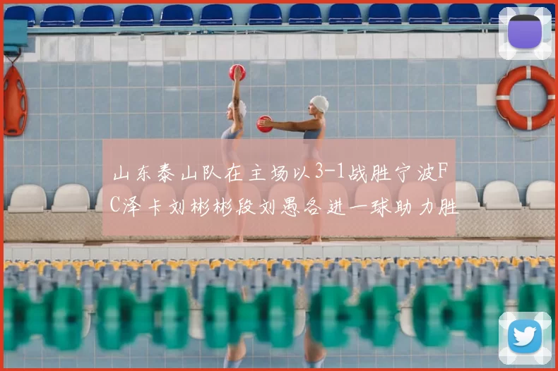 山东泰山队在主场以3-1战胜宁波FC泽卡刘彬彬段刘愚各进一球助力胜利
