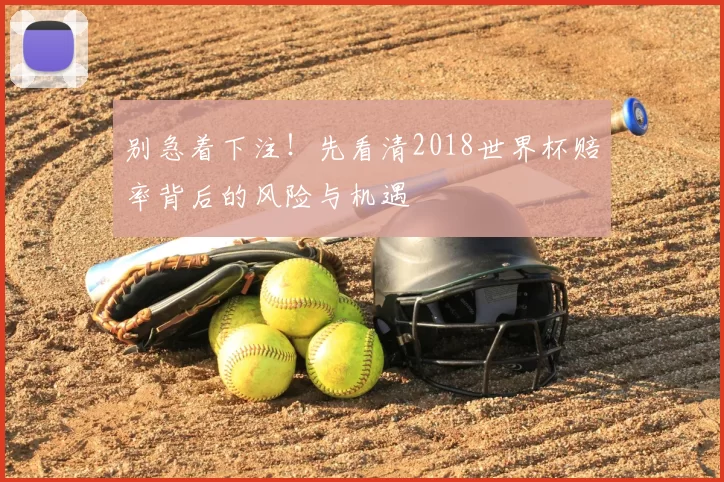 别急着下注！先看清2018世界杯赔率背后的风险与机遇