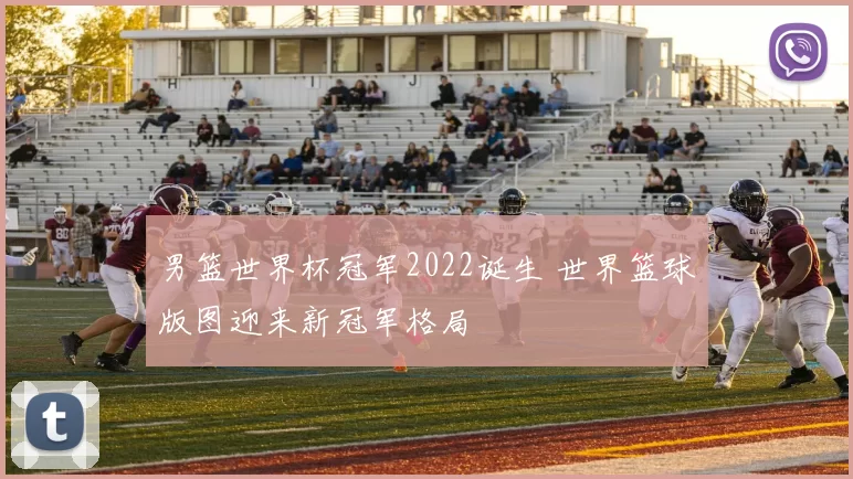 男篮世界杯冠军2022诞生 世界篮球版图迎来新冠军格局