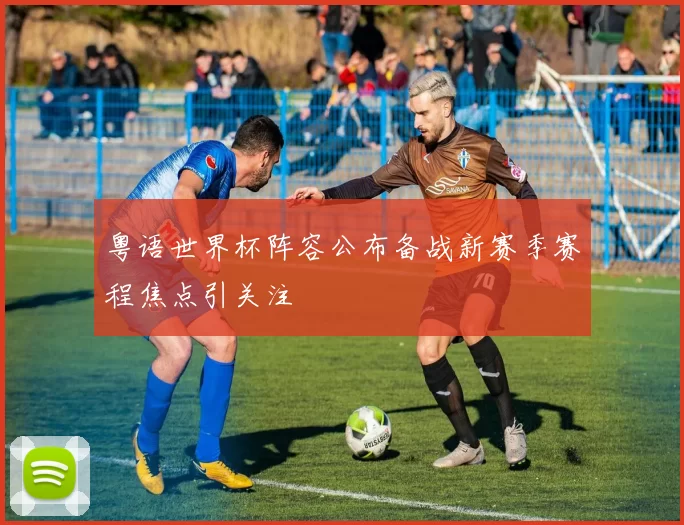 粤语世界杯阵容公布备战新赛季赛程焦点引关注