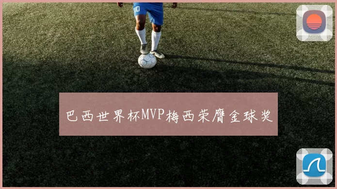 巴西世界杯MVP梅西荣膺金球奖