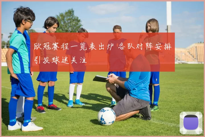 欧冠赛程一览表出炉 各队对阵安排引发球迷关注