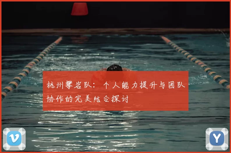 杭州攀岩队：个人能力提升与团队协作的完美结合探讨