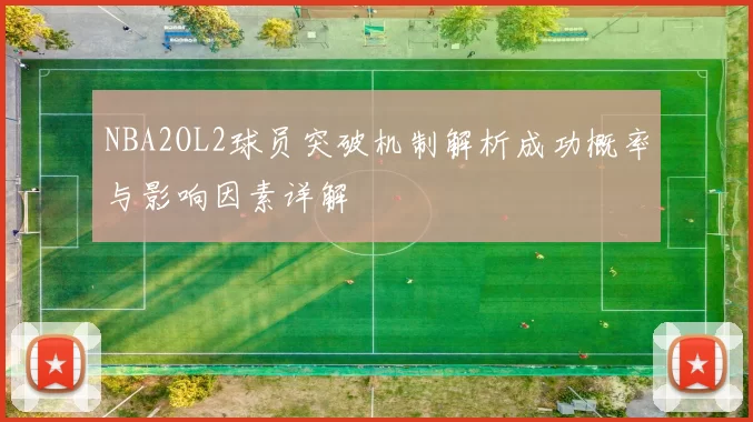 NBA2OL2球员突破机制解析成功概率与影响因素详解