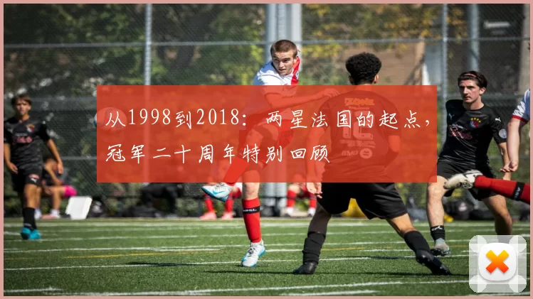从1998到2018:两星法国的起点,冠军二十周年特别回顾