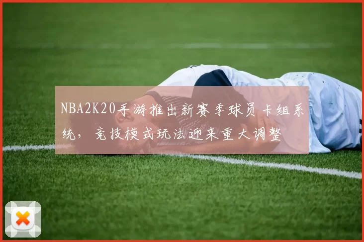 NBA2K20手游推出新赛季球员卡组系统,竞技模式玩法迎来重大调整