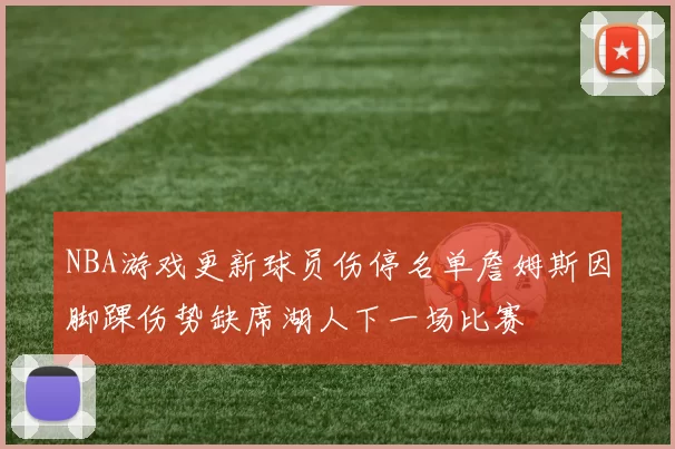 NBA游戏更新球员伤停名单詹姆斯因脚踝伤势缺席湖人下一场比赛