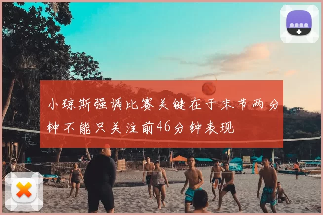小琼斯强调比赛关键在于末节两分钟不能只关注前46分钟表现