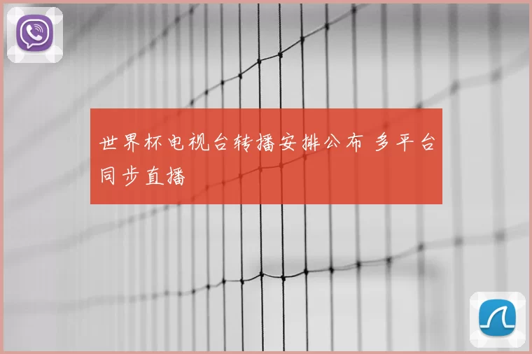 世界杯电视台转播安排公布 多平台同步直播