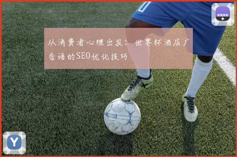 从消费者心理出发:世界杯酒店广告语的SEO优化技巧