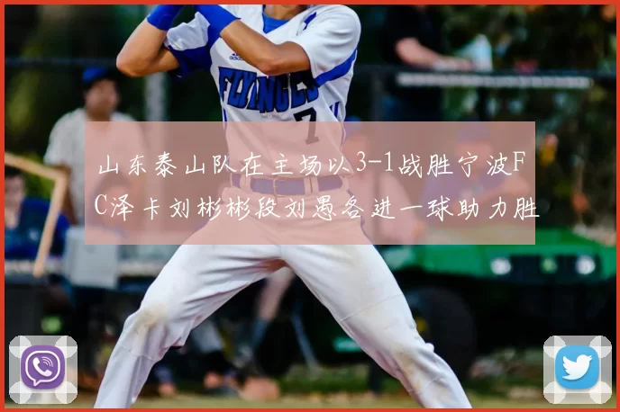山东泰山队在主场以3-1战胜宁波FC泽卡刘彬彬段刘愚各进一球助力胜利